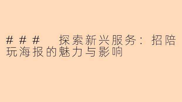 ### 探索新兴服务：招陪玩海报的魅力与影响