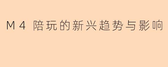 M4陪玩的新兴趋势与影响