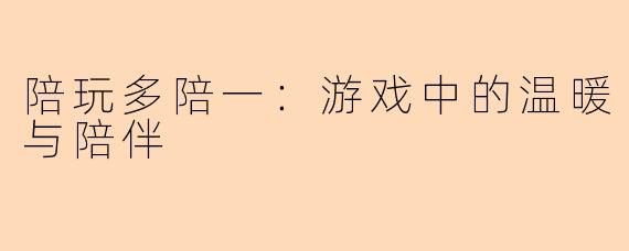 陪玩多陪一：游戏中的温暖与陪伴