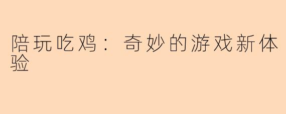 陪玩吃鸡：奇妙的游戏新体验