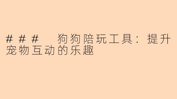 ### 狗狗陪玩工具：提升宠物互动的乐趣
