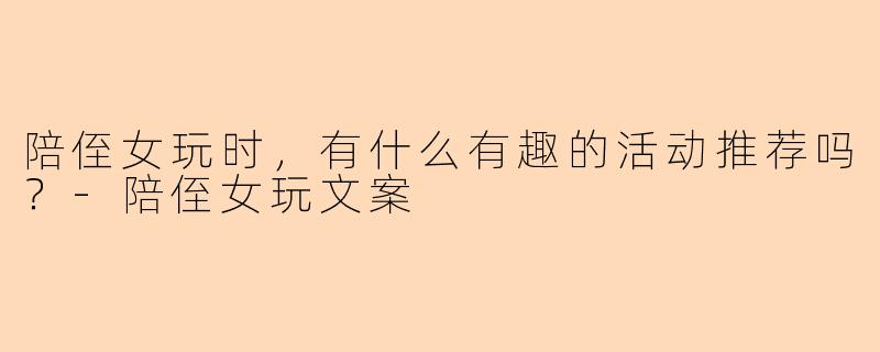 陪侄女玩时，有什么有趣的活动推荐吗？