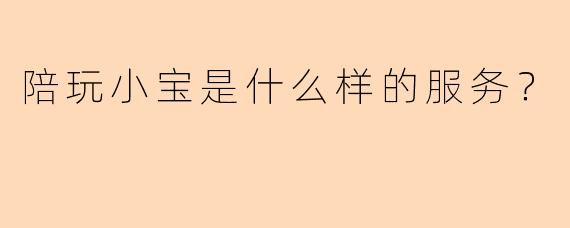 陪玩小宝是什么样的服务？