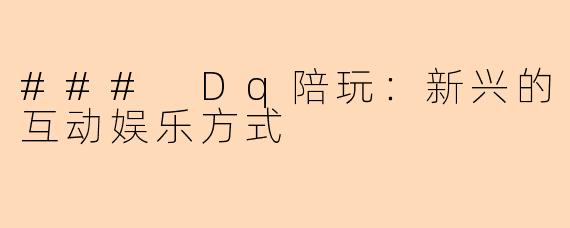 ### Dq陪玩:新兴的互动娱乐方式