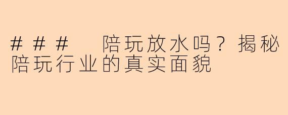 ### 陪玩放水吗？揭秘陪玩行业的真实面貌