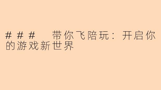 ### 带你飞陪玩：开启你的游戏新世界