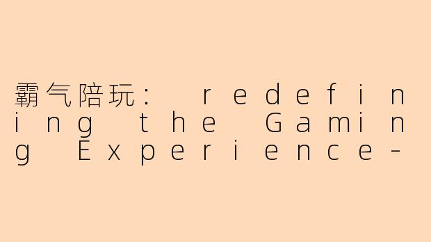 霸气陪玩： redefining the Gaming Experience-霸气陪玩
