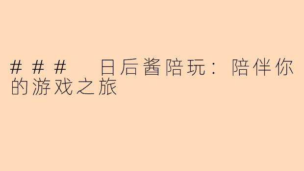 ### 日后酱陪玩：陪伴你的游戏之旅