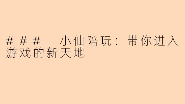 ### 小仙陪玩：带你进入游戏的新天地