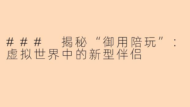 ### 揭秘“御用陪玩”：虚拟世界中的新型伴侣