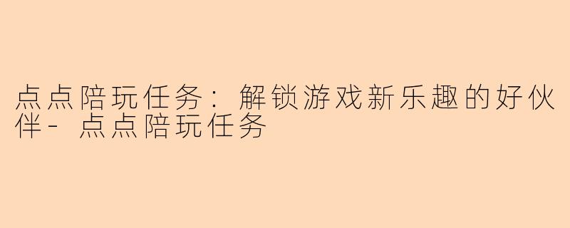 点点陪玩任务：解锁游戏新乐趣的好伙伴-点点陪玩任务