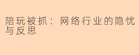 陪玩被抓：网络行业的隐忧与反思