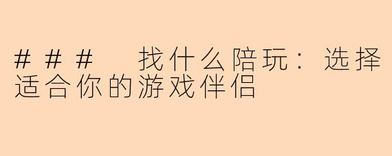 ### 找什么陪玩：选择适合你的游戏伴侣