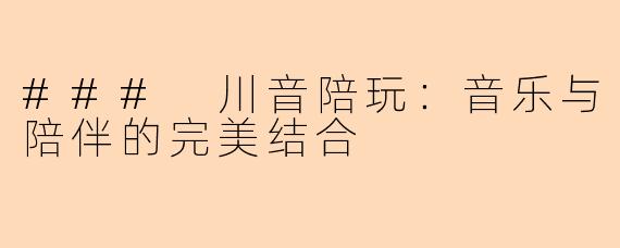 ### 川音陪玩：音乐与陪伴的完美结合