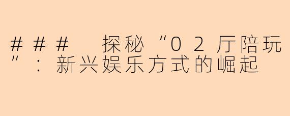 ### 探秘“02厅陪玩”：新兴娱乐方式的崛起