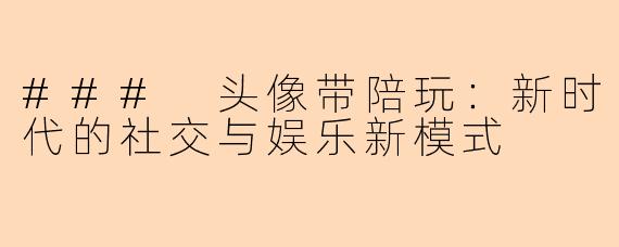### 头像带陪玩：新时代的社交与娱乐新模式