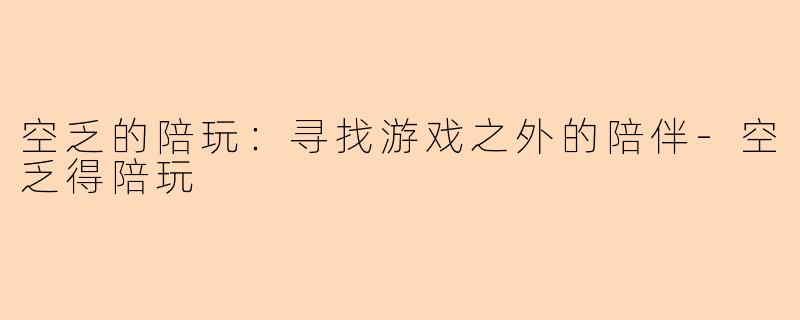 空乏的陪玩：寻找游戏之外的陪伴-空乏得陪玩