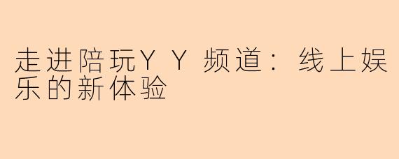 走进陪玩YY频道:线上娱乐的新体验