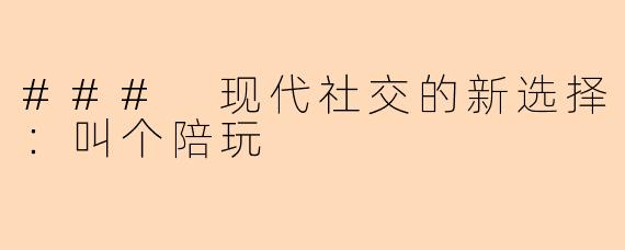### 现代社交的新选择：叫个陪玩
