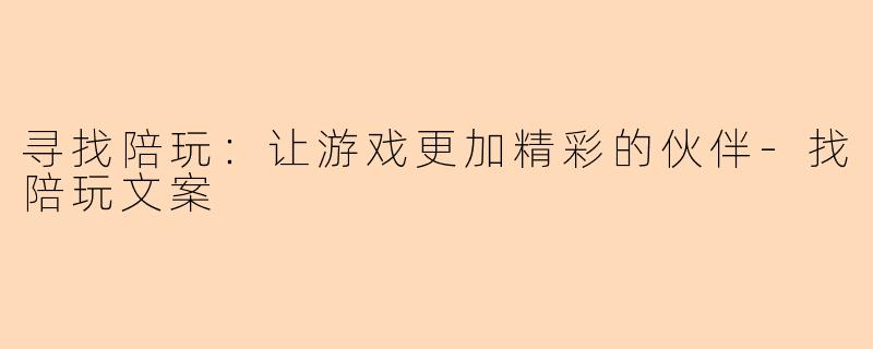 寻找陪玩：让游戏更加精彩的伙伴-找陪玩文案