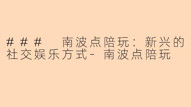 ### 南波点陪玩:新兴的社交娱乐方式