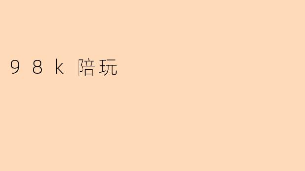 ### 98K陪玩:游戏新体验的潮流
