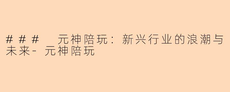 ### 元神陪玩：新兴行业的浪潮与未来-元神陪玩