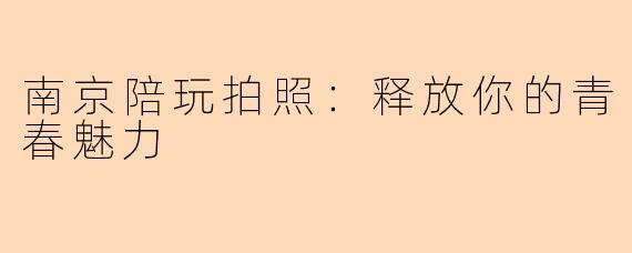 南京陪玩拍照：释放你的青春魅力