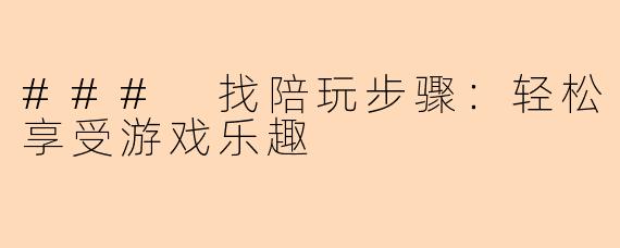 ### 找陪玩步骤：轻松享受游戏乐趣