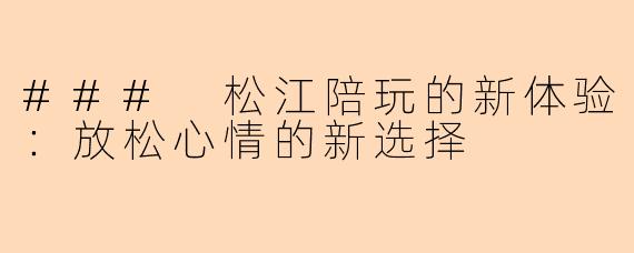 ### 松江陪玩的新体验：放松心情的新选择
