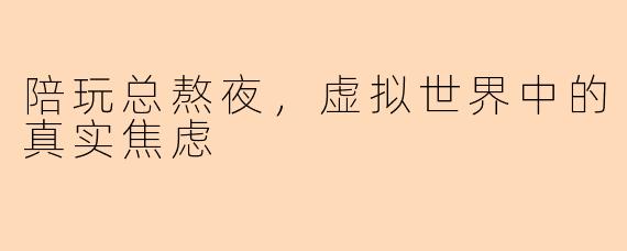 陪玩总熬夜，虚拟世界中的真实焦虑