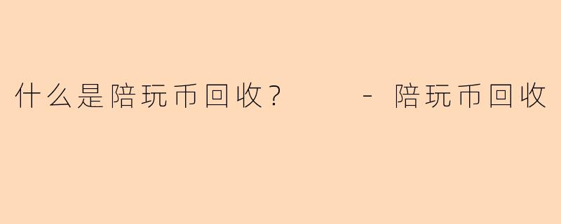 什么是陪玩币回收？  
