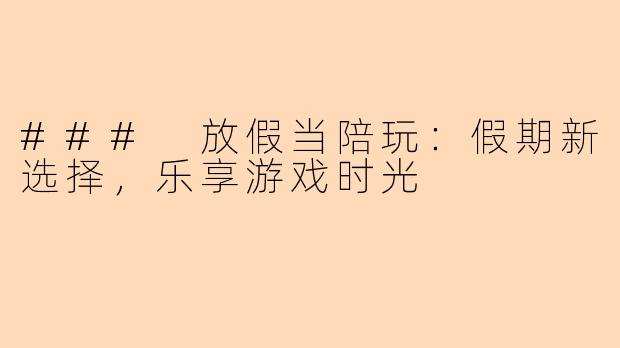 ### 放假当陪玩：假期新选择，乐享游戏时光