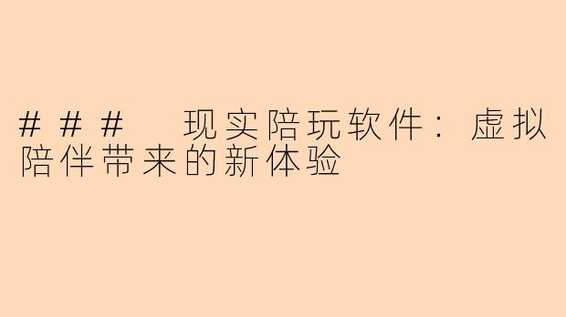 ### 现实陪玩软件:虚拟陪伴带来的新体验