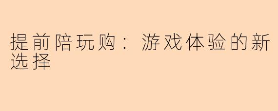 提前陪玩购：游戏体验的新选择