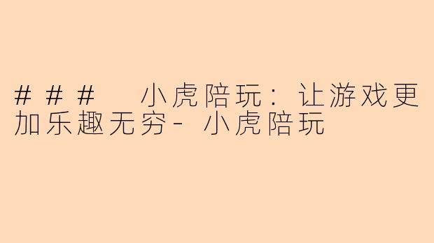 ### 小虎陪玩：让游戏更加乐趣无穷-小虎陪玩