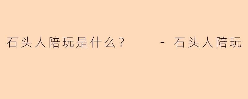 石头人陪玩是什么？  