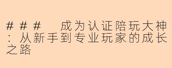 ### 成为认证陪玩大神：从新手到专业玩家的成长之路