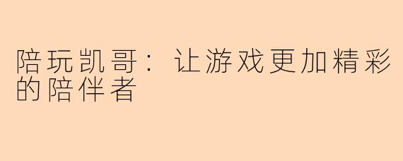 陪玩凯哥：让游戏更加精彩的陪伴者