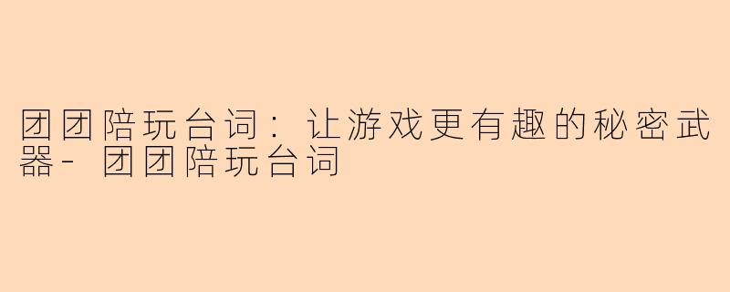团团陪玩台词：让游戏更有趣的秘密武器-团团陪玩台词