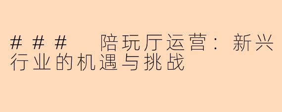 ### 陪玩厅运营：新兴行业的机遇与挑战