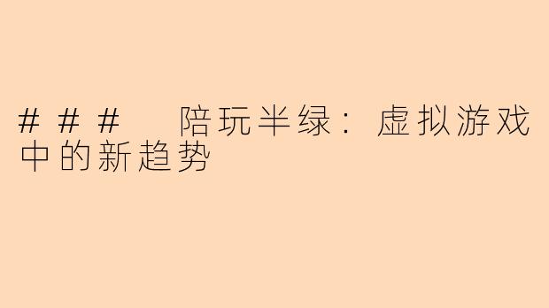 ### 陪玩半绿：虚拟游戏中的新趋势