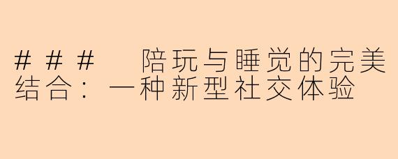 ### 陪玩与睡觉的完美结合：一种新型社交体验