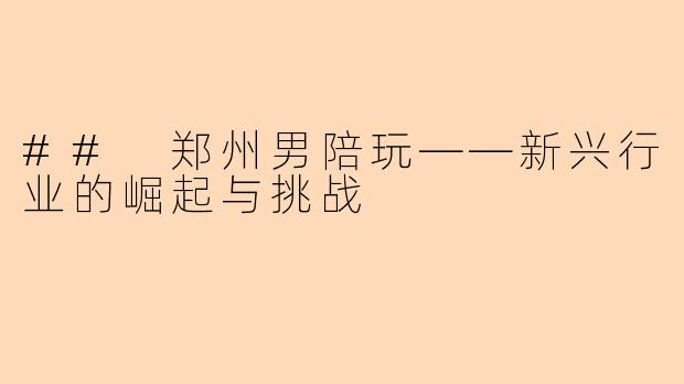 ## 郑州男陪玩——新兴行业的崛起与挑战