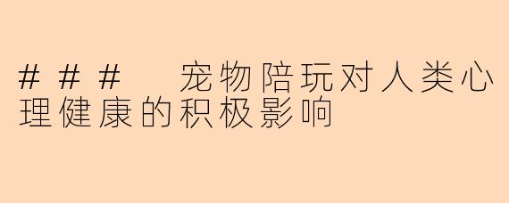 ### 宠物陪玩对人类心理健康的积极影响