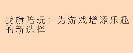 战旗陪玩：为游戏增添乐趣的新选择