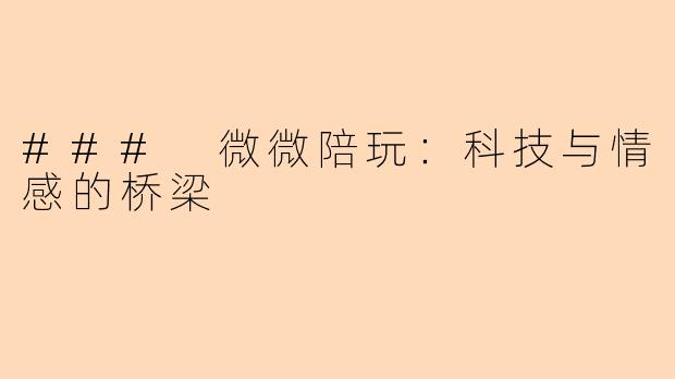 ### 微微陪玩：科技与情感的桥梁