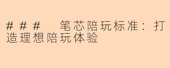 ### 笔芯陪玩标准：打造理想陪玩体验