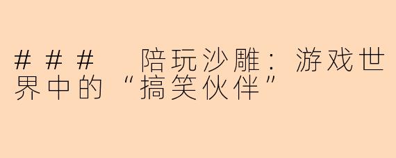 ### 陪玩沙雕：游戏世界中的“搞笑伙伴”