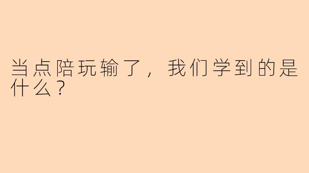 当点陪玩输了，我们学到的是什么？
